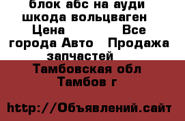 блок абс на ауди ,шкода,вольцваген › Цена ­ 10 000 - Все города Авто » Продажа запчастей   . Тамбовская обл.,Тамбов г.